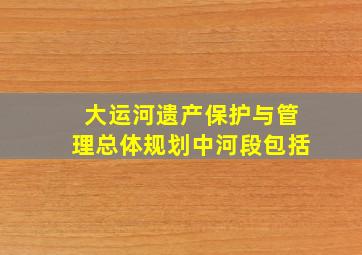 大运河遗产保护与管理总体规划中河段包括