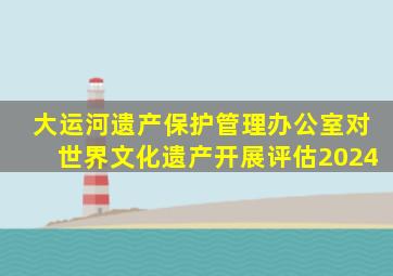 大运河遗产保护管理办公室对世界文化遗产开展评估2024