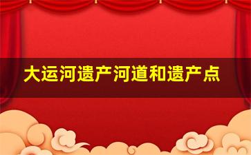 大运河遗产河道和遗产点