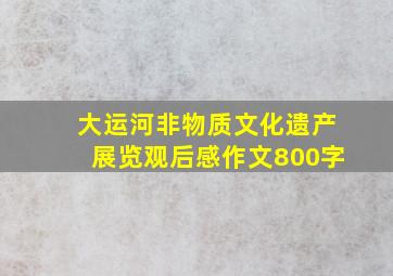 大运河非物质文化遗产展览观后感作文800字