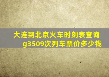 大连到北京火车时刻表查询g3509次列车票价多少钱