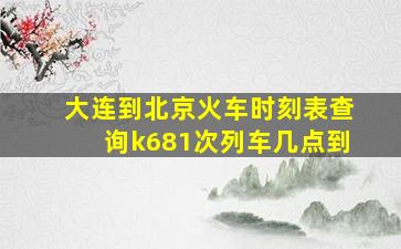 大连到北京火车时刻表查询k681次列车几点到