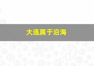 大连属于沿海