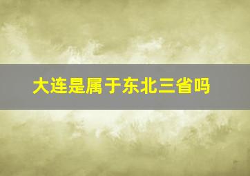 大连是属于东北三省吗