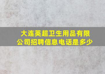 大连英超卫生用品有限公司招聘信息电话是多少