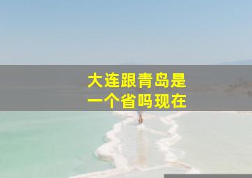 大连跟青岛是一个省吗现在