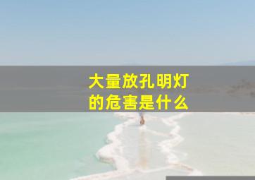 大量放孔明灯的危害是什么