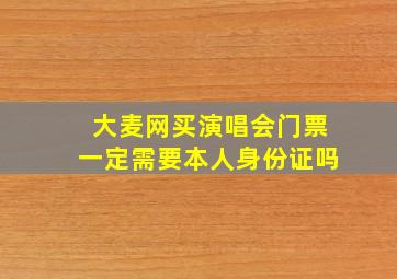 大麦网买演唱会门票一定需要本人身份证吗