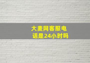 大麦网客服电话是24小时吗