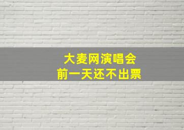 大麦网演唱会前一天还不出票