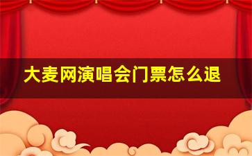 大麦网演唱会门票怎么退