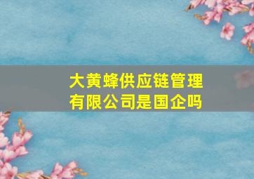 大黄蜂供应链管理有限公司是国企吗