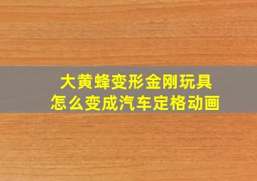 大黄蜂变形金刚玩具怎么变成汽车定格动画