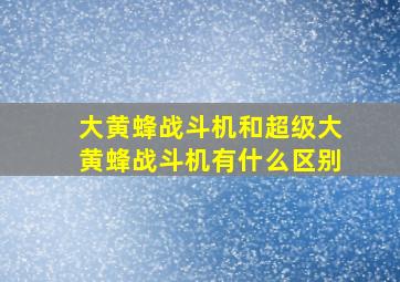 大黄蜂战斗机和超级大黄蜂战斗机有什么区别