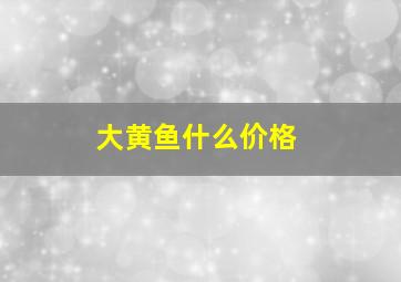 大黄鱼什么价格