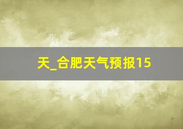 天_合肥天气预报15