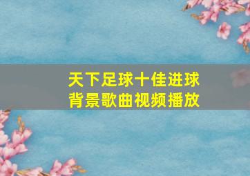 天下足球十佳进球背景歌曲视频播放