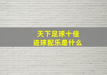 天下足球十佳进球配乐是什么