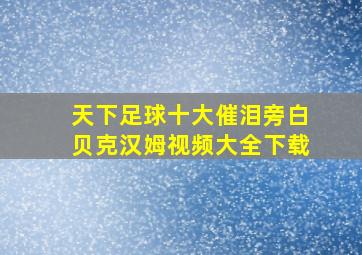 天下足球十大催泪旁白贝克汉姆视频大全下载