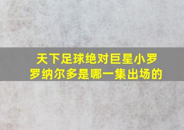 天下足球绝对巨星小罗罗纳尔多是哪一集出场的