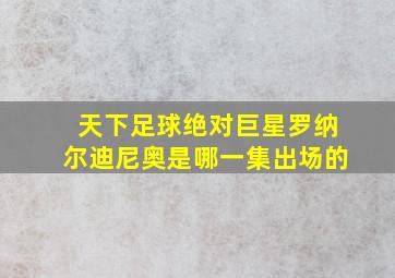 天下足球绝对巨星罗纳尔迪尼奥是哪一集出场的