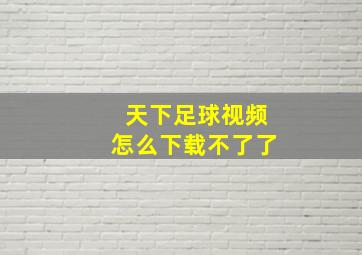 天下足球视频怎么下载不了了