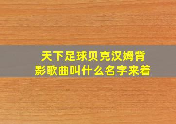 天下足球贝克汉姆背影歌曲叫什么名字来着