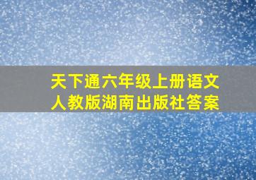 天下通六年级上册语文人教版湖南出版社答案