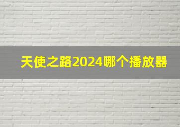 天使之路2024哪个播放器