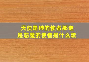 天使是神的使者那谁是恶魔的使者是什么歌