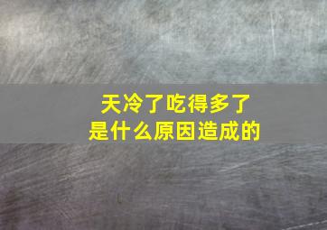 天冷了吃得多了是什么原因造成的