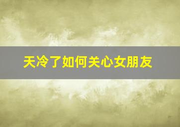 天冷了如何关心女朋友