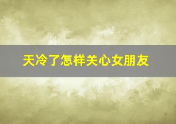 天冷了怎样关心女朋友