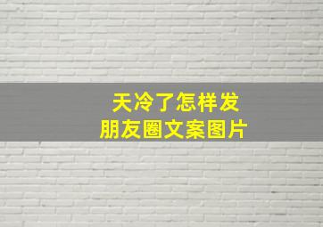 天冷了怎样发朋友圈文案图片