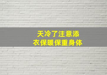 天冷了注意添衣保暖保重身体