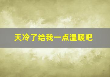 天冷了给我一点温暖吧