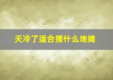 天冷了适合摆什么地摊