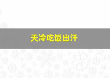 天冷吃饭出汗