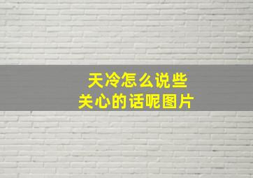 天冷怎么说些关心的话呢图片