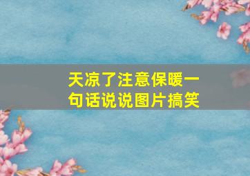 天凉了注意保暖一句话说说图片搞笑