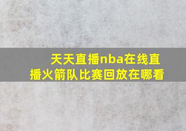 天天直播nba在线直播火箭队比赛回放在哪看