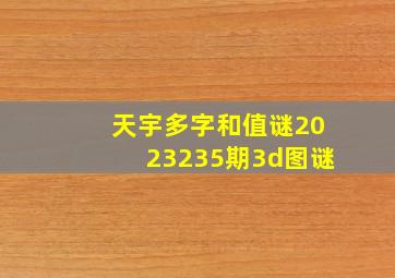 天宇多字和值谜2023235期3d图谜