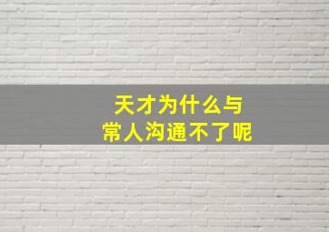 天才为什么与常人沟通不了呢