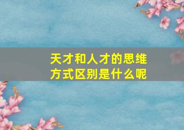 天才和人才的思维方式区别是什么呢