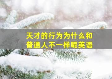 天才的行为为什么和普通人不一样呢英语