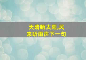 天晴晒太阳,风来听雨声下一句