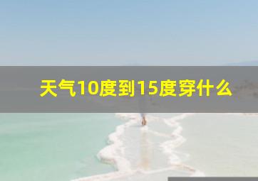 天气10度到15度穿什么