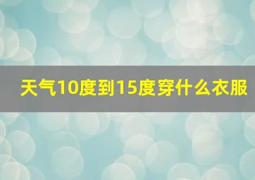 天气10度到15度穿什么衣服