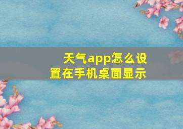 天气app怎么设置在手机桌面显示