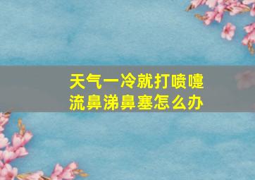 天气一冷就打喷嚏流鼻涕鼻塞怎么办